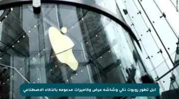 آبل تطور روبوت ذكي وشاشة عرض وكاميرات مدعومة بالذكاء الاصطناعي